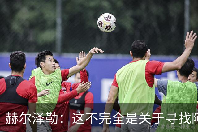 赫尔泽勒：这不完全是关于寻找阿森纳的弱点 表现比结果更重要